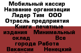 Мобильный кассир › Название организации ­ Лидер Тим, ООО › Отрасль предприятия ­ Книги, печатные издания › Минимальный оклад ­ 25 000 - Все города Работа » Вакансии   . Ненецкий АО,Волоковая д.